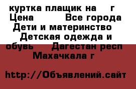 куртка плащик на 1-2г › Цена ­ 800 - Все города Дети и материнство » Детская одежда и обувь   . Дагестан респ.,Махачкала г.